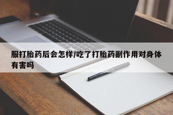 怀孕可以自己买药流吗服打胎药后会怎样/吃了打胎药副作用对身体有害吗