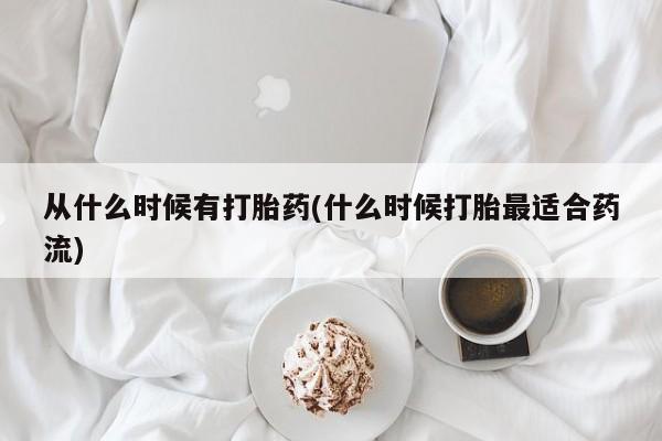 怀孕可以自己买药流吗从什么时候有打胎药(什么时候打胎最适合药流)