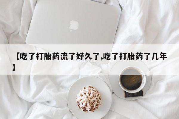 怀孕可以自己买药流吗【吃了打胎药流了好久了,吃了打胎药了几年】