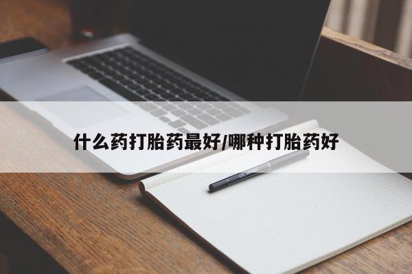 怀孕可以自己买药流吗什么药打胎药最好/哪种打胎药好
