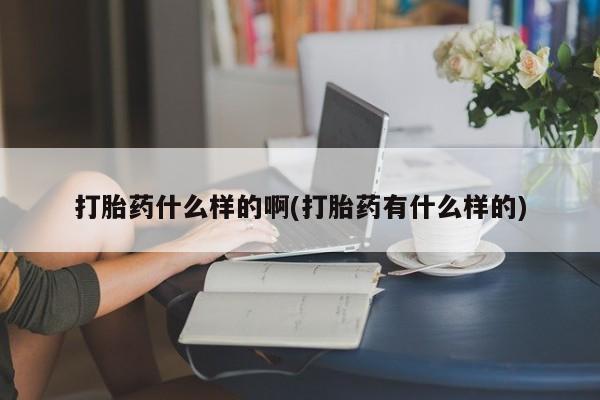 怀孕可以自己买药流吗打胎药什么样的啊(打胎药有什么样的)