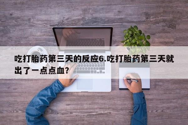 怀孕可以自己买药流吗吃打胎药第三天的反应6.吃打胎药第三天就出了一点点血？