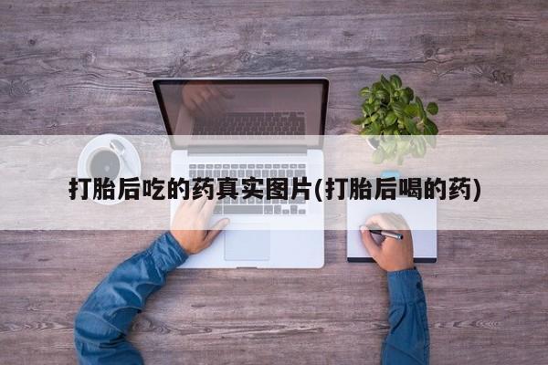 怀孕可以自己买药流吗打胎后吃的药真实图片(打胎后喝的药)
