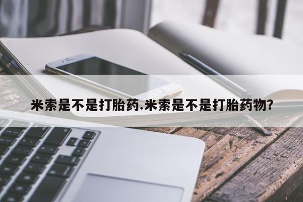 怀孕可以自己买药流吗米索是不是打胎药.米索是不是打胎药物？