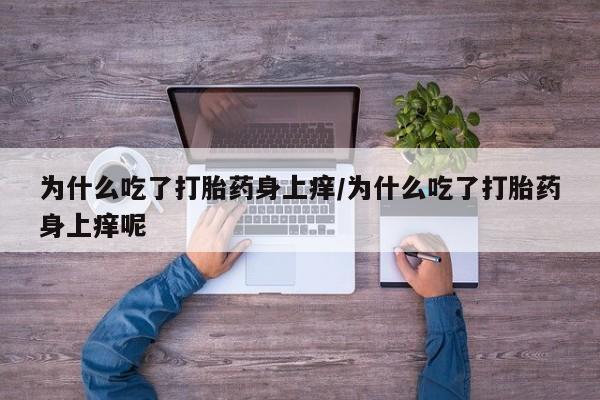 怀孕可以自己买药流吗为什么吃了打胎药身上痒/为什么吃了打胎药身上痒呢