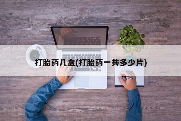 怀孕可以自己买药流吗打胎药几盒(打胎药一共多少片)