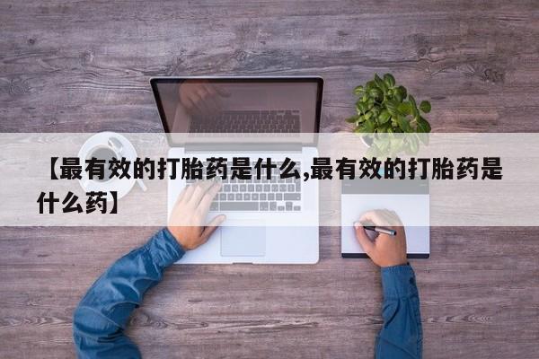 怀孕可以自己买药流吗【最有效的打胎药是什么,最有效的打胎药是什么药】