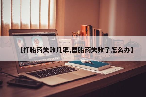 怀孕可以自己买药流吗【打胎药失败几率,堕胎药失败了怎么办】