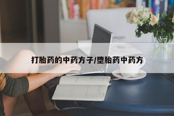 怀孕可以自己买药流吗打胎药的中药方子/堕胎药中药方