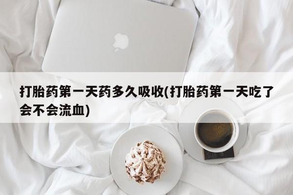 怀孕可以自己买药流吗打胎药第一天药多久吸收(打胎药第一天吃了会不会流血)