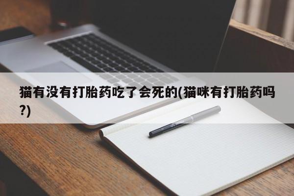 怀孕可以自己买药流吗猫有没有打胎药吃了会死的(猫咪有打胎药吗?)