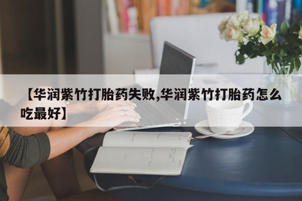 怀孕可以自己买药流吗【华润紫竹打胎药失败,华润紫竹打胎药怎么吃最好】