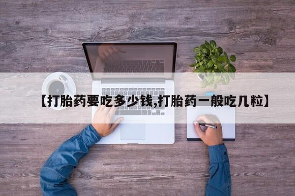 怀孕可以自己买药流吗【打胎药要吃多少钱,打胎药一般吃几粒】