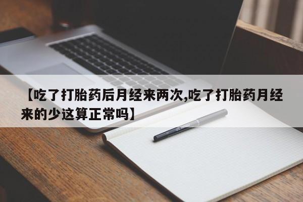 怀孕可以自己买药流吗【吃了打胎药后月经来两次,吃了打胎药月经来的少这算正常吗】
