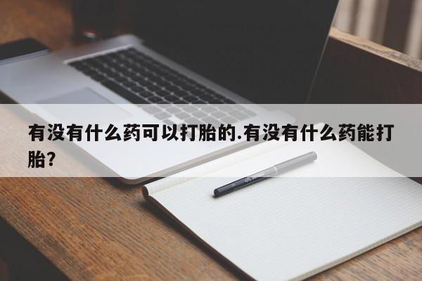 怀孕可以自己买药流吗有没有什么药可以打胎的.有没有什么药能打胎？