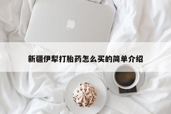 怀孕可以自己买药流吗新疆伊犁打胎药怎么买的简单介绍