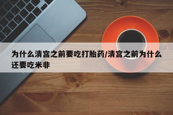 怀孕可以自己买药流吗为什么清宫之前要吃打胎药/清宫之前为什么还要吃米非
