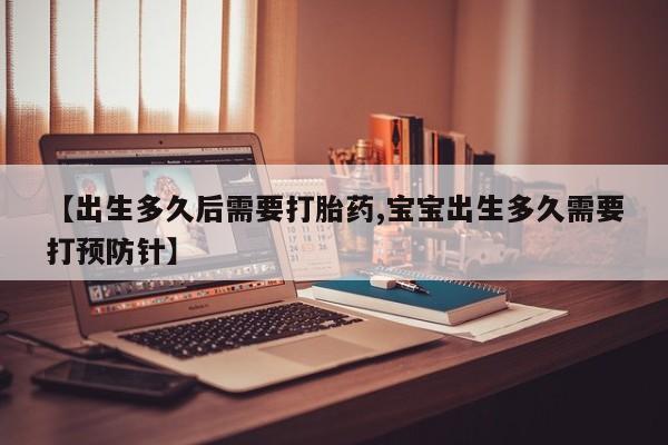 怀孕可以自己买药流吗【出生多久后需要打胎药,宝宝出生多久需要打预防针】