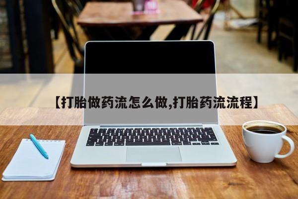 怀孕可以自己买药流吗【打胎做药流怎么做,打胎药流流程】