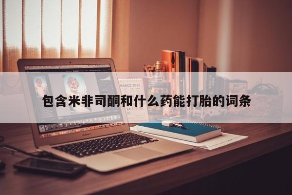 怀孕可以自己买药流吗包含米非司酮和什么药能打胎的词条