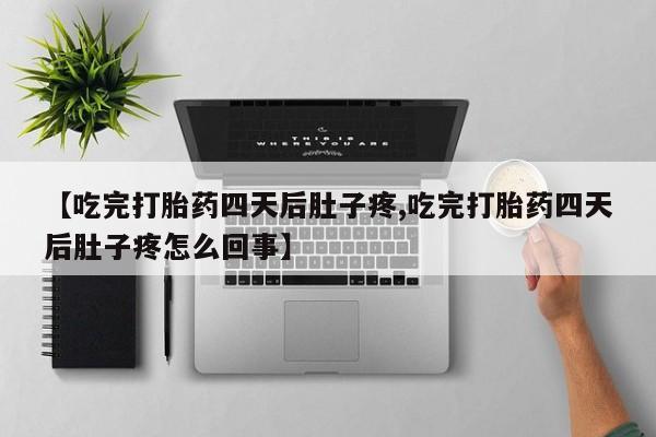 怀孕可以自己买药流吗【吃完打胎药四天后肚子疼,吃完打胎药四天后肚子疼怎么回事】