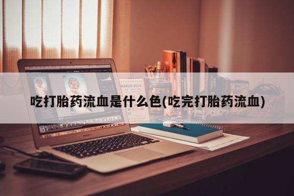 怀孕可以自己买药流吗吃打胎药流血是什么色(吃完打胎药流血)