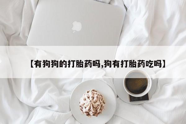 怀孕可以自己买药流吗【有狗狗的打胎药吗,狗有打胎药吃吗】