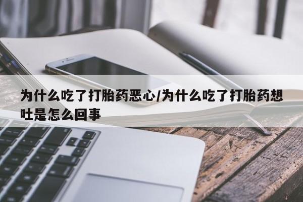 怀孕可以自己买药流吗为什么吃了打胎药恶心/为什么吃了打胎药想吐是怎么回事