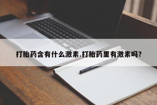 怀孕可以自己买药流吗打胎药含有什么激素.打胎药里有激素吗？