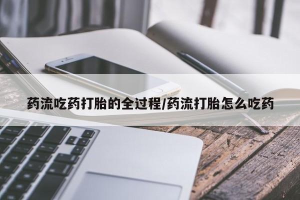 怀孕可以自己买药流吗药流吃药打胎的全过程/药流打胎怎么吃药