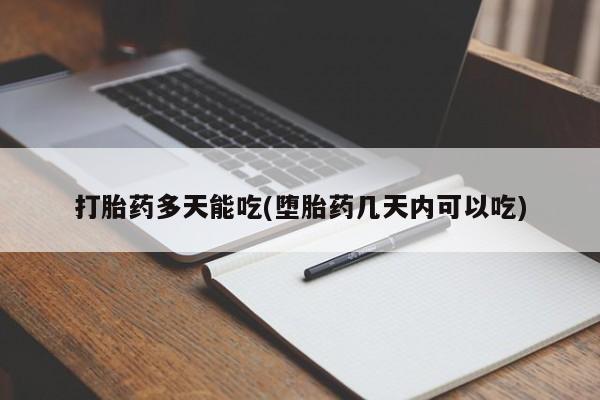 怀孕可以自己买药流吗打胎药多天能吃(堕胎药几天内可以吃)