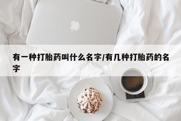 怀孕可以自己买药流吗有一种打胎药叫什么名字/有几种打胎药的名字