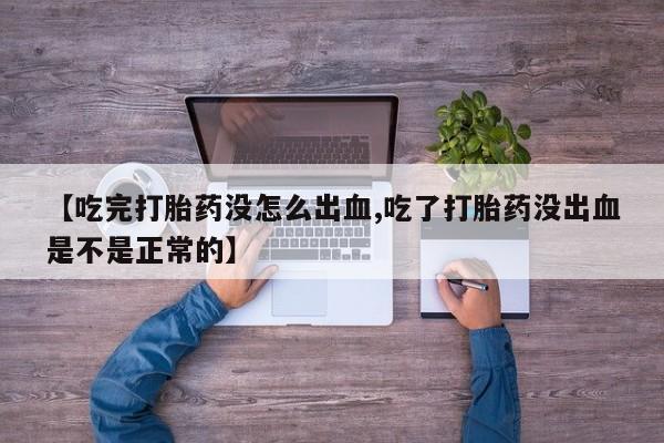 怀孕可以自己买药流吗【吃完打胎药没怎么出血,吃了打胎药没出血是不是正常的】