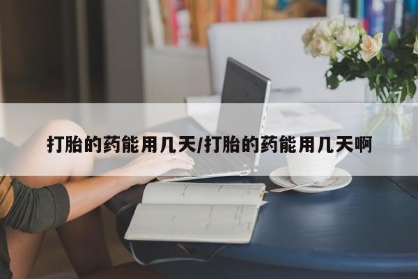 怀孕可以自己买药流吗打胎的药能用几天/打胎的药能用几天啊