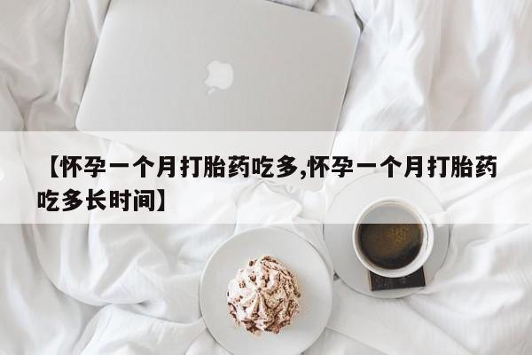 怀孕可以自己买药流吗【怀孕一个月打胎药吃多,怀孕一个月打胎药吃多长时间】