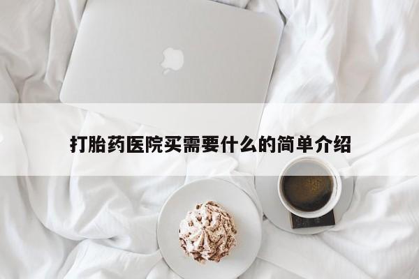 怀孕可以自己买药流吗打胎药医院买需要什么的简单介绍