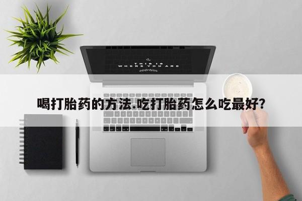 怀孕可以自己买药流吗喝打胎药的方法.吃打胎药怎么吃最好？