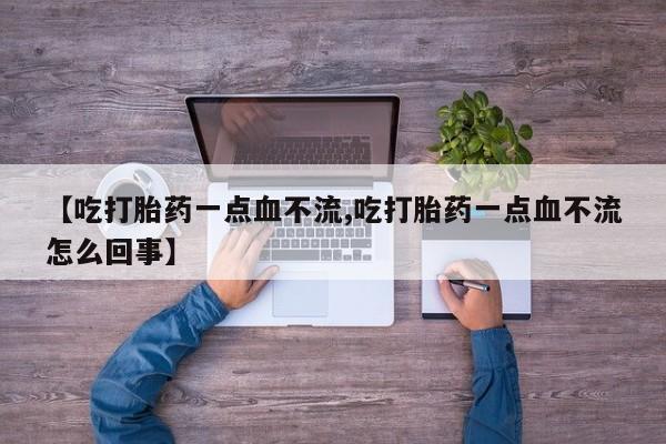 怀孕可以自己买药流吗【吃打胎药一点血不流,吃打胎药一点血不流怎么回事】