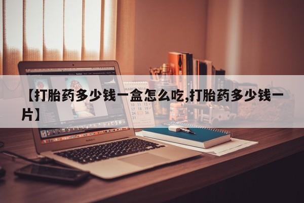 怀孕可以自己买药流吗【打胎药多少钱一盒怎么吃,打胎药多少钱一片】